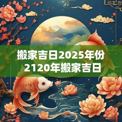 搬家吉日2025年份 2120年搬家吉日