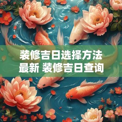 装修吉日选择方法最新 装修吉日查询2025年黄道吉日