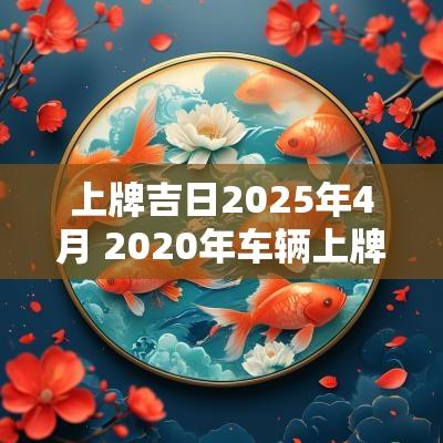 上牌吉日2025年4月 2025年车辆上牌黄道吉日