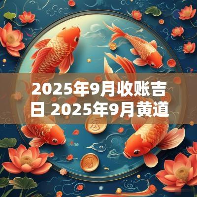 2025年9月收账吉日 2025年9月黄道吉日