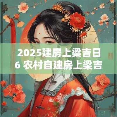 2025建房上梁吉日6 农村自建房上梁吉日
