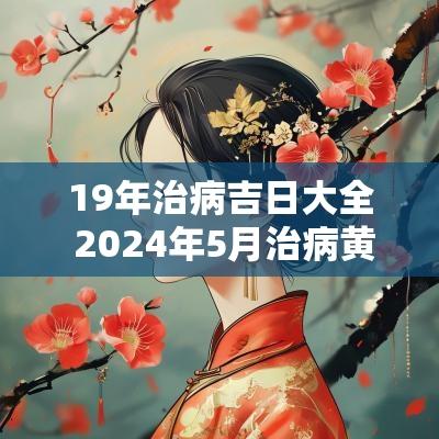 19年治病吉日大全 2025年5月治病黄道吉日