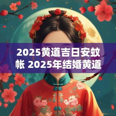 2025黄道吉日安蚊帐 2025年结婚黄道吉日查询