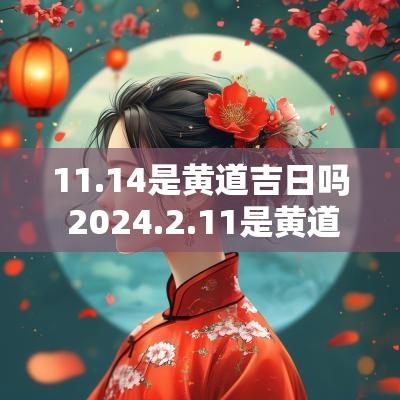 11.14是黄道吉日吗 2025.2.11是黄道吉日吗
