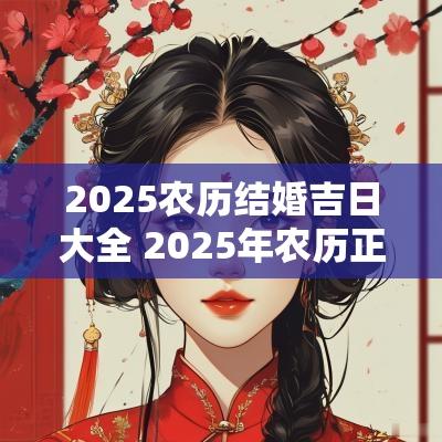 2025农历结婚吉日大全 2025年农历正月初十结婚黄道吉日