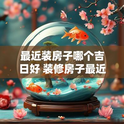最近装房子哪个吉日好 装修房子最近哪天日子好