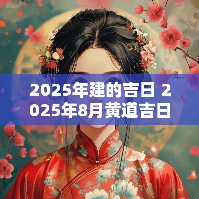 2025年建的吉日 2025年8月黄道吉日
