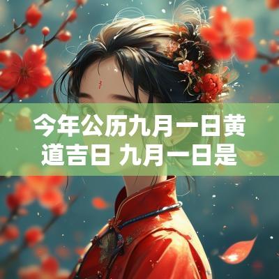 今年公历九月一日黄道吉日 九月一日是黄道吉日吗