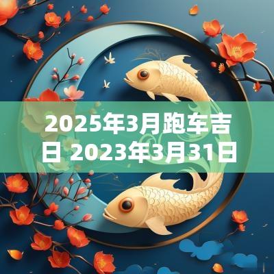 2025年3月跑车吉日 2025年3月31日适合提车吗