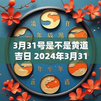 3月31号是不是黄道吉日 2025年3月31号是黄道吉日