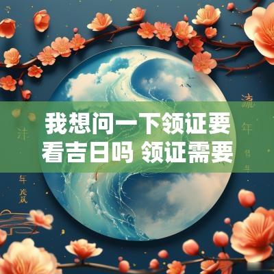 我想问一下领证要看吉日吗 领证需要看吉日吗