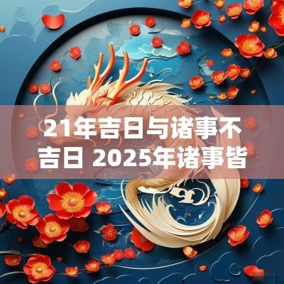 21年吉日与诸事不吉日 2025年诸事皆宜的黄道吉日