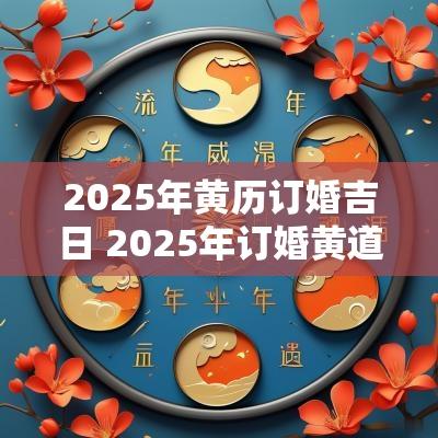2025年黄历订婚吉日 2025年订婚黄道吉日生辰八字