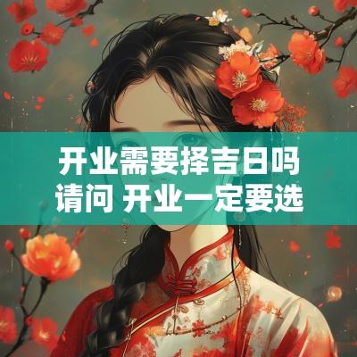 开业需要择吉日吗请问 开业一定要选黄道吉日吗