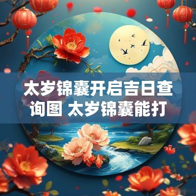 太岁锦囊开启吉日查询图 太岁锦囊能打开吗