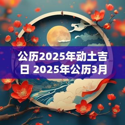 公历2025年动土吉日 2025年公历3月份结婚吉日
