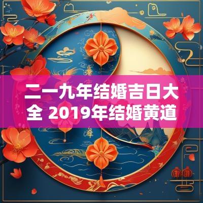 二一九年结婚吉日大全 2019年结婚黄道吉日一览表