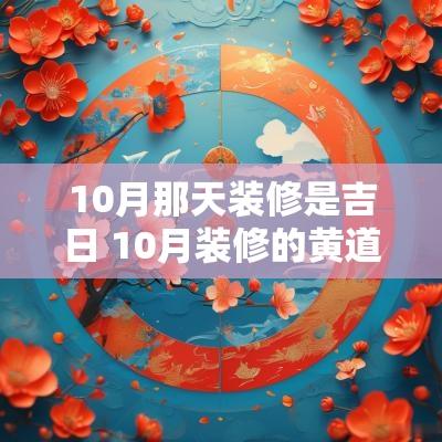 10月那天装修是吉日 10月装修的黄道吉日