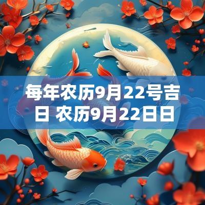 每年农历9月22号吉日 农历9月22日日子好不好