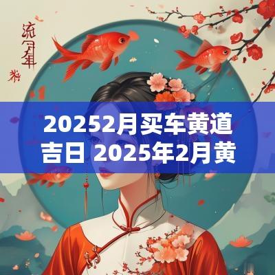 20252月买车黄道吉日 2025年2月黄道吉日是哪几天