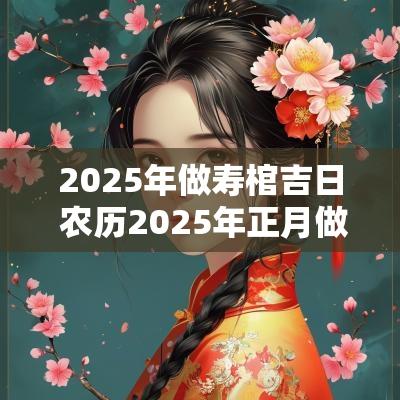 2025年做寿棺吉日 农历2025年正月做寿吉日