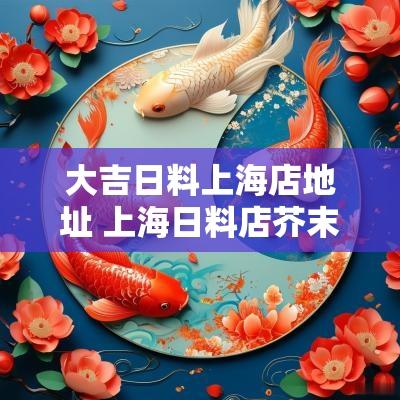 大吉日料上海店地址 上海日料店芥末