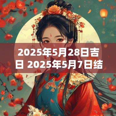 2025年5月28日吉日 2025年5月7日结婚吉日一览表