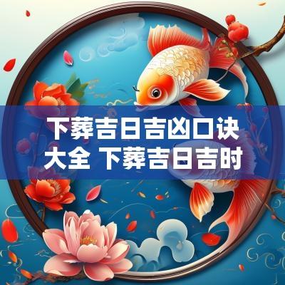 下葬吉日吉凶口诀大全 下葬吉日吉时查询