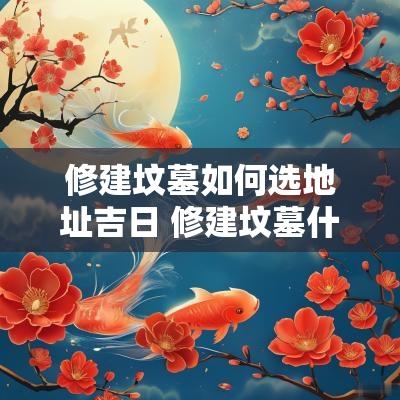 修建坟墓如何选地址吉日 修建坟墓什么时间最好