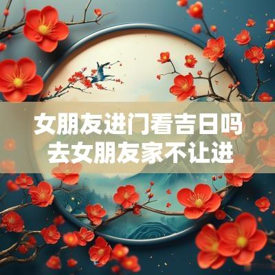 女朋友进门看吉日吗 去女朋友家不让进门