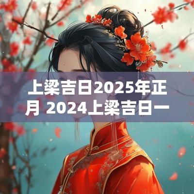 上梁吉日2025年正月 2025上梁吉日一览表