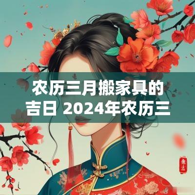 农历三月搬家具的吉日 2025年农历三月搬家吉日查询