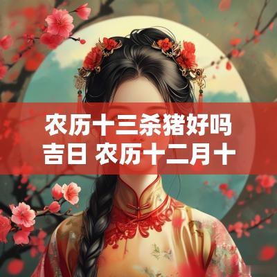农历十三杀猪好吗吉日 农历十二月十三黄历吉日查询