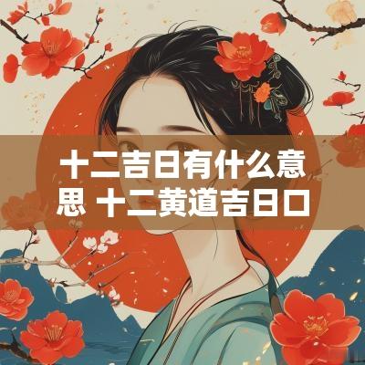十二吉日有什么意思 十二黄道吉日口诀