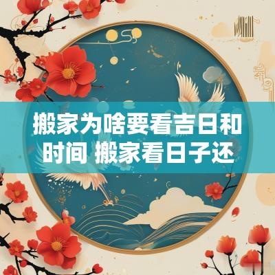 搬家为啥要看吉日和时间 搬家看日子还是看时辰