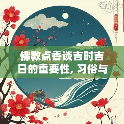 佛教点香谈吉时吉日的重要性, 习俗与意义