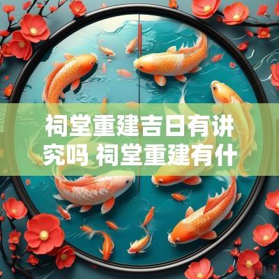 祠堂重建吉日有讲究吗 祠堂重建有什么讲究