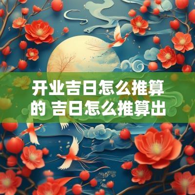 开业吉日怎么推算的 吉日怎么推算出来