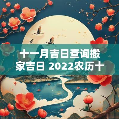 十一月吉日查询搬家吉日 2025农历十一月搬家黄道吉日查询