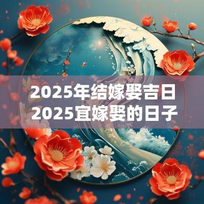 2025年结嫁娶吉日 2025宜嫁娶的日子