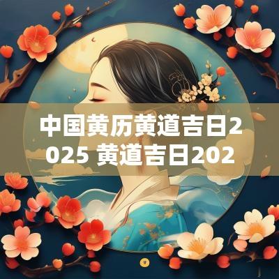 中国黄历黄道吉日2025 黄道吉日2025年老黄历查询