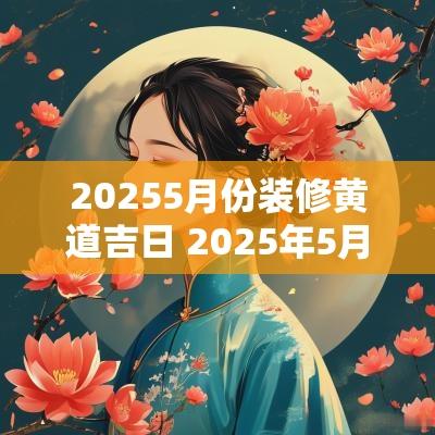 20255月份装修黄道吉日 2025年5月黄道吉日
