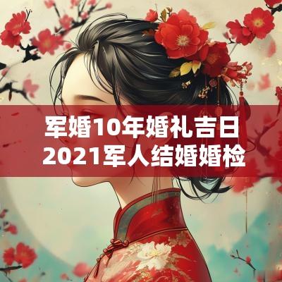 军婚10年婚礼吉日 2025军人结婚婚检