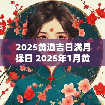 2025黄道吉日满月择日 2025年1月黄道吉日