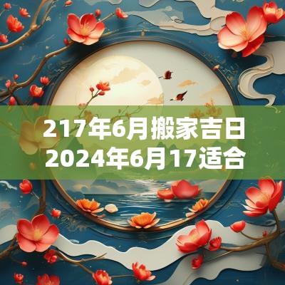 217年6月搬家吉日 2025年6月17适合搬家吗