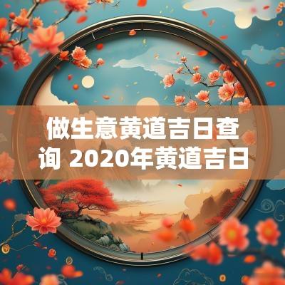 做生意黄道吉日查询 2025年黄道吉日查询