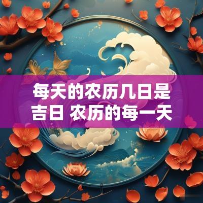 每天的农历几日是吉日 农历的每一天是从几时算起的?