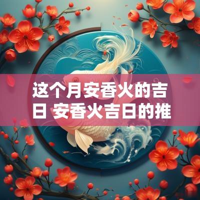这个月安香火的吉日 安香火吉日的推算