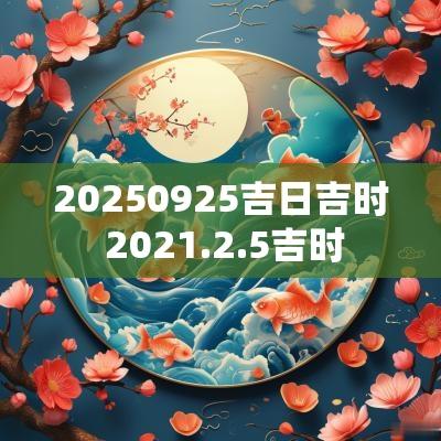 20250925吉日吉时 2025.2.5吉时