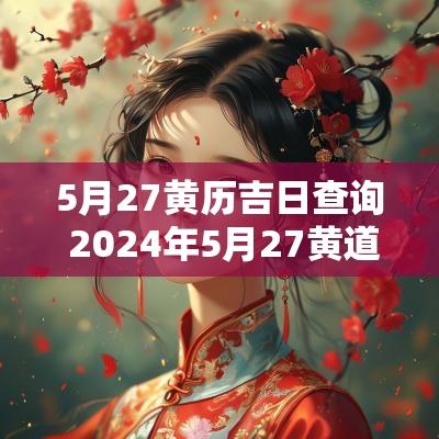 5月27黄历吉日查询 2025年5月27黄道吉日查询